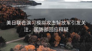 美日聯(lián)合演習模擬攻擊解放軍引發(fā)關(guān)注，國防部回應釋疑
