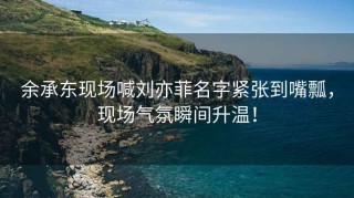 余承東現場(chǎng)喊劉亦菲名字緊張到嘴瓢，現場(chǎng)氣氛瞬間升溫！